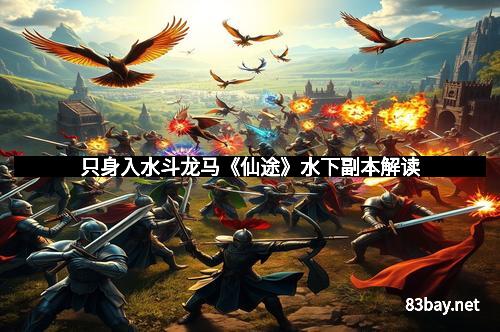 只身入水斗龙马《仙途》水下副本解读